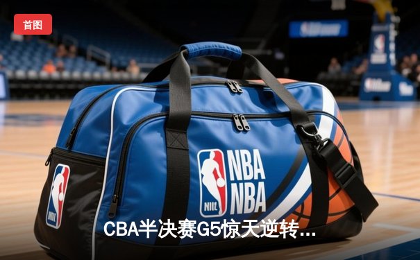 CBA半决赛G5惊天逆转！辽宁本钢加时险胜广东宏远晋级总决赛