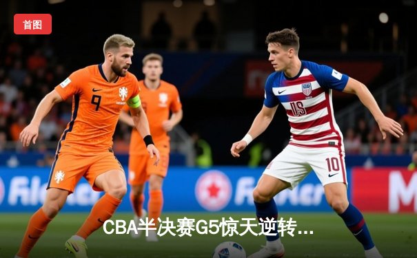 CBA半决赛G5惊天逆转！辽宁本钢加时险胜广东宏远晋级总决赛