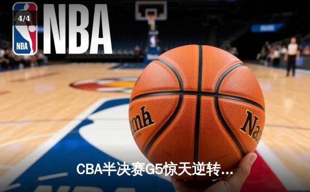 CBA半决赛G5惊天逆转！辽宁本钢加时险胜广东宏远晋级总决赛 - 4