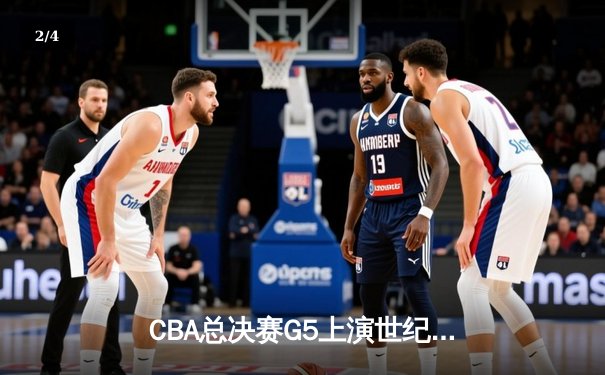 CBA总决赛G5上演世纪逆转 辽宁本钢加时险胜广东宏远成功卫冕 - 2