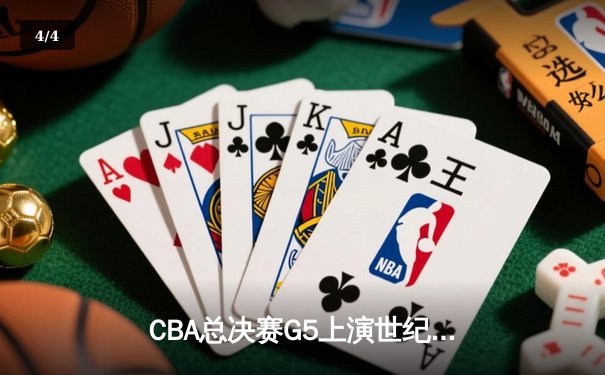 CBA总决赛G5上演世纪逆转 辽宁本钢加时险胜广东宏远成功卫冕 - 4